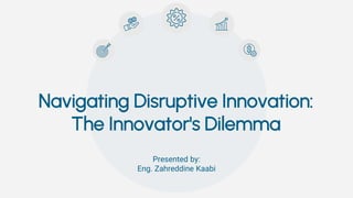 Navigating Disruptive Innovation:
The Innovator's Dilemma
Presented by:
Eng. Zahreddine Kaabi
 