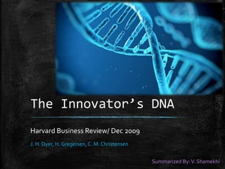The Innovator’s DNA
Harvard Business Review/ Dec 2009
J. H. Dyer, H. Gregersen, C. M. Christensen
Summarized By:V. Shamekhi
 