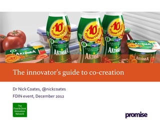 The innovator’s guide to co-creation

Dr Nick Coates, @nickcoates
FDIN event, December 2012
 