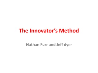 The Innovator’s Method
Nathan Furr and Jeff dyer
 