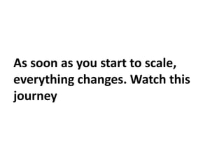 As soon as you start to scale,
everything changes. Watch this
journey
 
