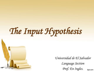 The Input Hypothesis
Universidad de El Salvador
Language Section
Prof. En Ingles.
 