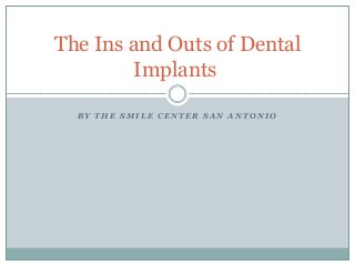 The Ins and Outs of Dental
Implants
BY THE SMILE CENTER SAN ANTONIO

 