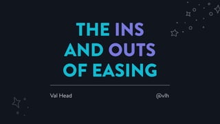 THE INS
AND OUTS
OF EASING
Val Head @vlh
 
