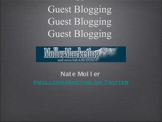 of
    Guest Blogging
    Guest Blogging
    Guest Blogging


       Nat e Mol l er
@mollermarketing on Twitter
 