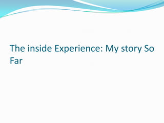 The inside Experience: My story So
Far
 