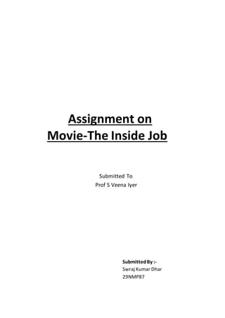 Assignment on
Movie-The Inside Job
Submitted To
Prof S Veena Iyer
SubmittedBy :-
Swraj Kumar Dhar
29NMP87
 