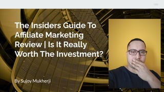 The Insiders Guide To
Aﬃliate Marketing
Review | Is It Really
Worth The Investment?
By Sujoy Mukherji
 