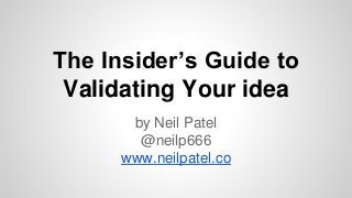 The Insider’s Guide to
Validating Your idea
by Neil Patel
@neilp666
www.neilpatel.co
 
