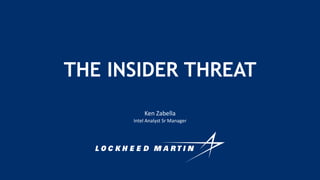 Ken Zabella
Intel Analyst Sr Manager
THE INSIDER THREAT
 