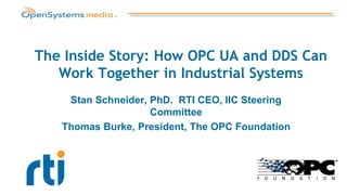 The Inside Story: How OPC UA and DDS Can
Work Together in Industrial Systems
Stan Schneider, PhD. RTI CEO, IIC Steering
Committee
Thomas Burke, President, The OPC Foundation
 