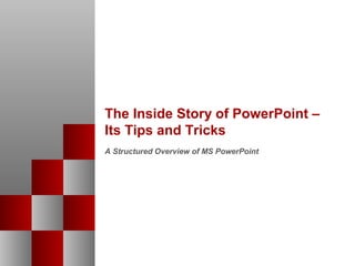 The Inside Story of PowerPoint –
Its Tips and Tricks
A Structured Overview of MS PowerPoint
 
