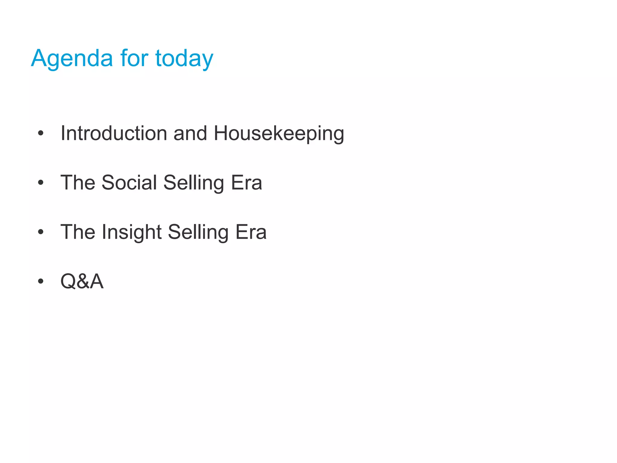 Agenda for today 
• Introduction and Housekeeping 
• The Social Selling Era 
• The Insight Selling Era 
• Q&A 
 