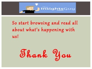 Thank You
So start browsing and read all
about what’s happening with
us!
 