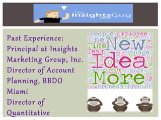 Past Experience:
Principal at Insights
Marketing Group, Inc.
Director of Account
Planning, BBDO
Miami
Director of
Quantitative
 
