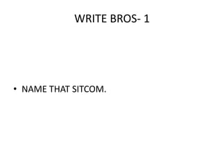 WRITE BROS- 1




• NAME THAT SITCOM.
 