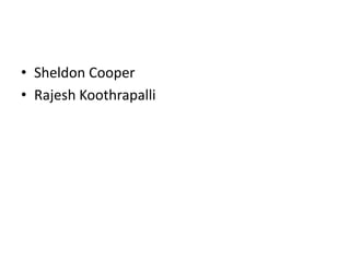 • Sheldon Cooper
• Rajesh Koothrapalli
 