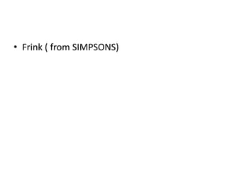 • Frink ( from SIMPSONS)
 