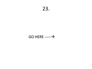 23.



GO HERE -----
 