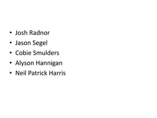 •   Josh Radnor
•   Jason Segel
•   Cobie Smulders
•   Alyson Hannigan
•   Neil Patrick Harris
 