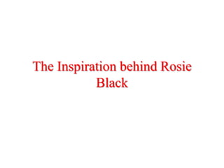 The Inspiration behind Rosie
           Black
 