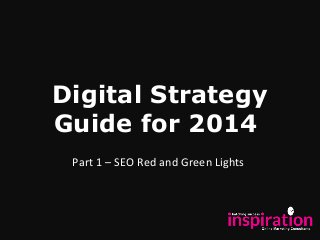 Digital Strategy
Guide for 2014
Part 1 – SEO Red and Green Lights

 