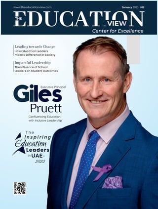 VIEW
THE
www.theeducationview.com
Center for Excellence
Pruett
Conﬂuencing Education
with Inclusive Leadership
T h e
I n s p i r i n g
Education
Leaders
in UAE-
2023
Executive Principal
How Education Leaders
make a Difference in Society
Leading towards Change
Giles
The Inﬂuence of School
Leaders on Student Outcomes
Impactful Leadership
January 2023 #02
 