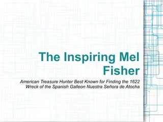 The Inspiring Mel
Fisher
American Treasure Hunter Best Known for Finding the 1622
Wreck of the Spanish Galleon Nuestra Señora de Atocha
 