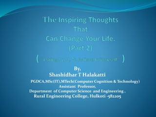 By,
Shashidhar T Halakatti
PGDCA,MSc(IT),MTech(Computer Cognition & Technology)
Assistant Professor,
Department of Computer Science and Engineering ,
Rural Engineering College, Hulkoti -582205
 