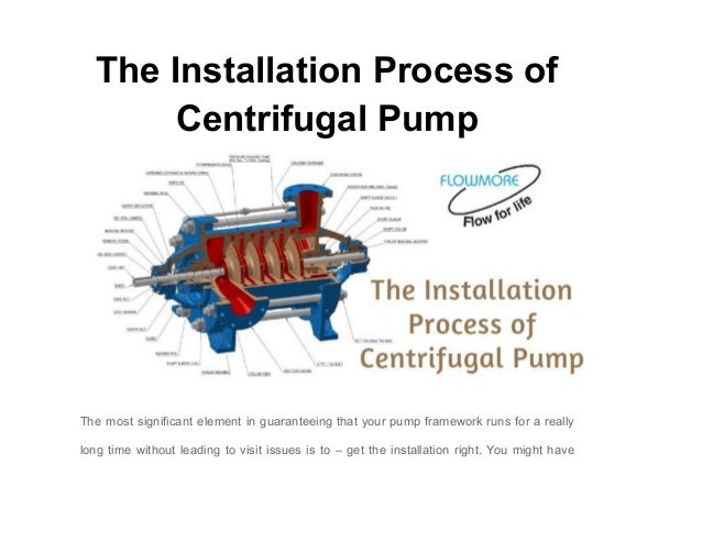 The Installation Process of
Centrifugal Pump
The most significant element in guaranteeing that your pump framework runs for a really
long time without leading to visit issues is to – get the installation right. You might have
 