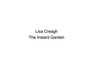 Lisa Creagh 
The Instant Garden 
 