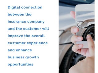 Digital connection
between the
insurance company
and the customer will
improve the overall
customer experience
and enhance
business growth
opportunities
 