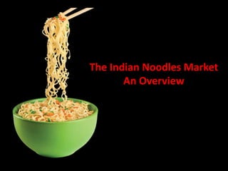 The Indian Noodles Market
An Overview
 