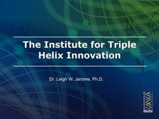 The Institute for Triple
   Helix Innovation

     Dr. Leigh W. Jerome, Ph.D.
 