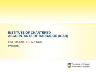 INSTITUTE OF CHARTERED
ACCOUNTANTS OF BARBADOS (ICAB)
Lisa Padmore, FCPA, FCGA
President
 