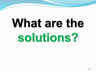 What are the 
solutions? 
17 
 