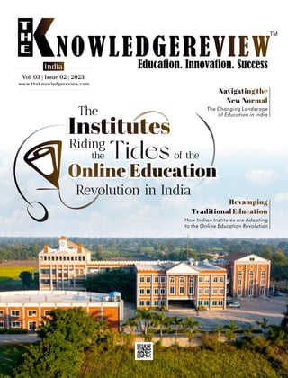www.theknowledgereview.com
Vol. 03 | Issue 02 | 2023
Vol. 03 | Issue 02 | 2023
Vol. 03 | Issue 02 | 2023
India
The
Riding
the Tides of the
Revolution in India
The Changing Landscape
of Education in India
How Indian Institutes are Adapting
to the Online Education Revolution
 