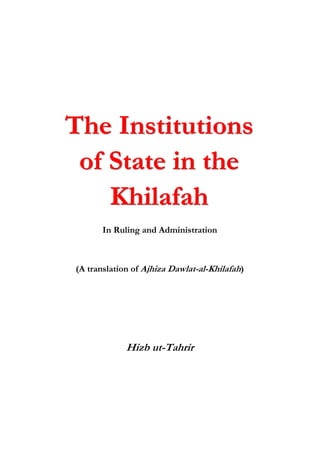 The Institutions
 of State in the
    Khilafah
       In Ruling and Administration



(A translation of Ajhiza Dawlat-al-Khilafah)




             Hizb ut-Tahrir
 