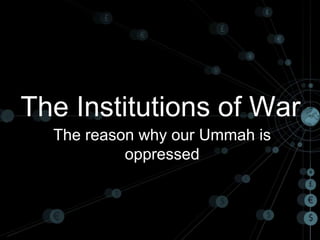 The Institutions of War
  The reason why our Ummah is
           oppressed
 