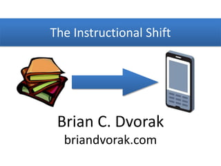 The Instructional Shift Brian C. Dvorak briandvorak.com 