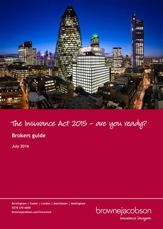The Insurance Act 2015 - are you ready?
Birmingham | Exeter | London | Manchester | Nottingham
0370 270 6000
brownejacobson.com/insurance
July 2016
Brokers guide
 