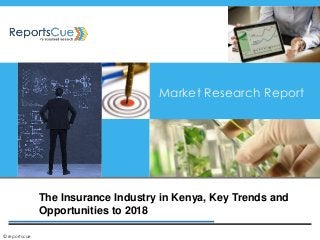 The Insurance Industry in Kenya, Key Trends and
Opportunities to 2018
Market Research Report
©reportscue
 