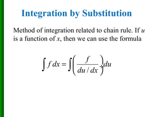 Integration by Substitution
Method of integration related to chain rule. If u
is a function of x, then we can use the formula
/
f
f dx du
du dx
 
=  ÷
 ∫ ∫
 