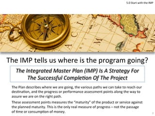 The	
  IMP	
  tells	
  us	
  where	
  is	
  the	
  program	
  going?	
  
The	
  Plan	
  describes	
  where	
  we	
  are	
 ...