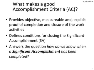 What	
  makes	
  a	
  good	
  
Accomplishment	
  Criteria	
  (AC)?	
  
!  Provides	
  objec<ve,	
  measureable	
  and,	
  ...