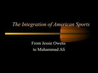 The Integration of American Sports


        From Jessie Owens
         to Muhammad Ali
 