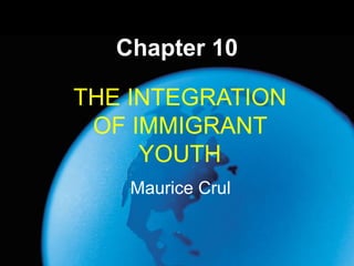Chapter 10 THE INTEGRATION OF IMMIGRANT YOUTH Maurice Crul 