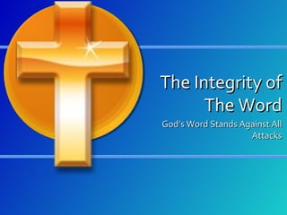 The Integrity of
The Word
God’s Word Stands Against All
Attacks

 