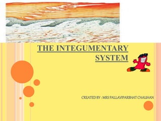 THE INTEGUMENTARY
SYSTEM
CREATEDBY: MRSPALLAVIPARBHATCHAUHAN
 