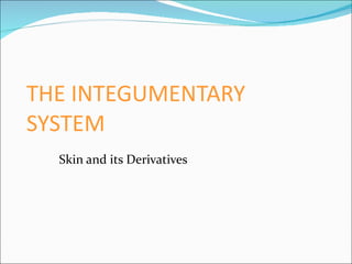 THE INTEGUMENTARY SYSTEM Skin and its Derivatives 